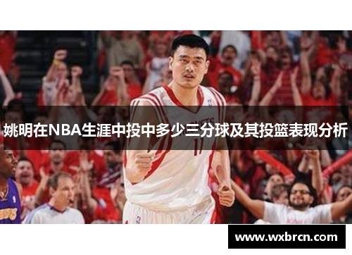 姚明在NBA生涯中投中多少三分球及其投篮表现分析