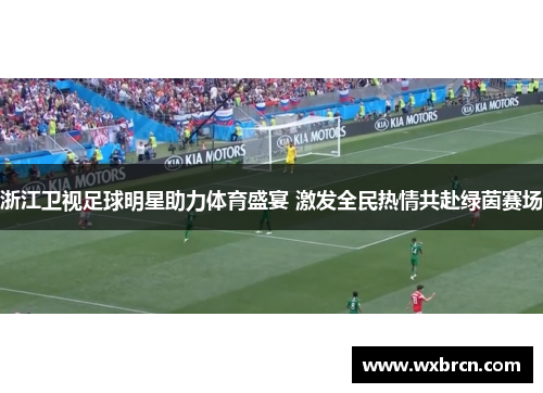 浙江卫视足球明星助力体育盛宴 激发全民热情共赴绿茵赛场