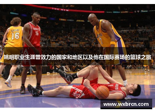 姚明职业生涯曾效力的国家和地区以及他在国际赛场的篮球之旅