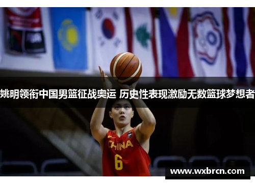 姚明领衔中国男篮征战奥运 历史性表现激励无数篮球梦想者