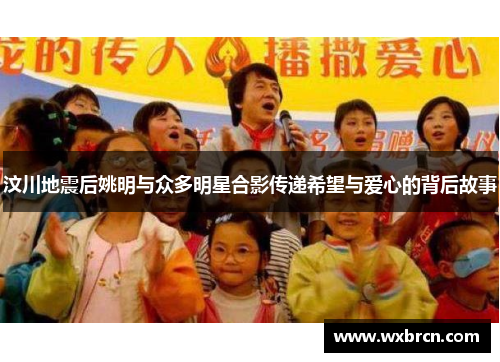 汶川地震后姚明与众多明星合影传递希望与爱心的背后故事