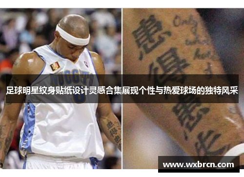 足球明星纹身贴纸设计灵感合集展现个性与热爱球场的独特风采