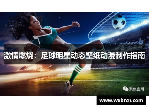 激情燃烧：足球明星动态壁纸动漫制作指南