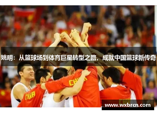 姚明：从篮球场到体育巨星转型之路，成就中国篮球新传奇