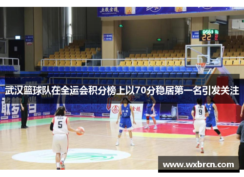 武汉篮球队在全运会积分榜上以70分稳居第一名引发关注