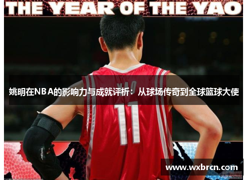 姚明在NBA的影响力与成就评析：从球场传奇到全球篮球大使
