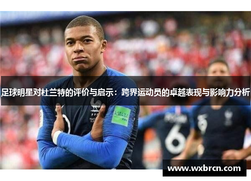 足球明星对杜兰特的评价与启示：跨界运动员的卓越表现与影响力分析