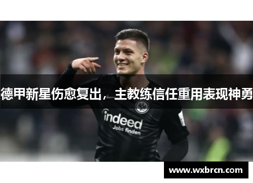 德甲新星伤愈复出，主教练信任重用表现神勇