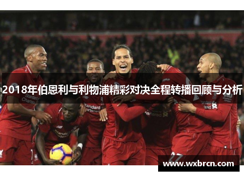 2018年伯恩利与利物浦精彩对决全程转播回顾与分析