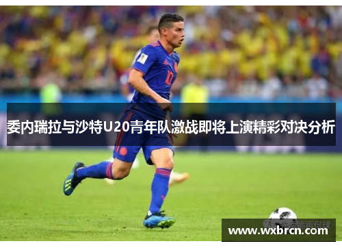 委内瑞拉与沙特U20青年队激战即将上演精彩对决分析