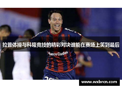 拉普体操与科隆竞技的精彩对决谁能在赛场上笑到最后