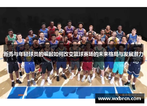 新秀与年轻球员的崛起如何改变篮球赛场的未来格局与发展潜力