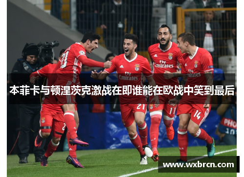 本菲卡与顿涅茨克激战在即谁能在欧战中笑到最后