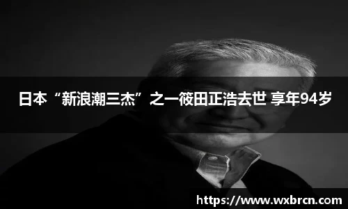 壹号娱乐日本“新浪潮三杰”之一筱田正浩去世 享年94岁