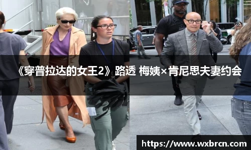 壹号娱乐《穿普拉达的女王2》路透 梅姨×肯尼思夫妻约会